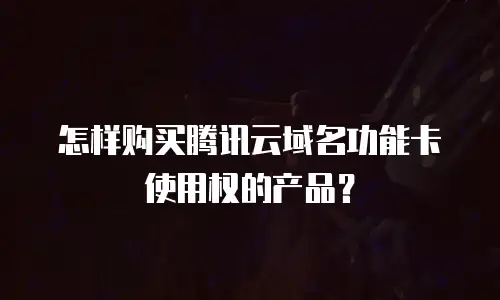 怎样购买腾讯云域名功能卡使用权的产品？