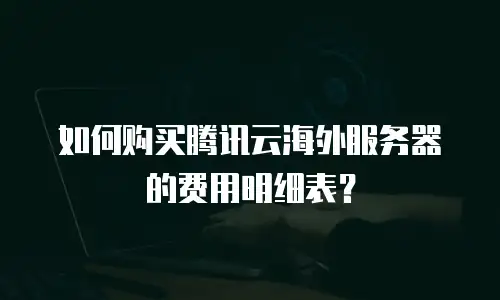 如何购买腾讯云海外服务器的费用明细表？
