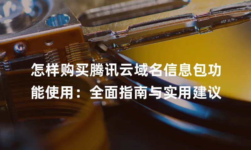 怎样购买腾讯云域名信息包功能使用：全面指南与实用建议