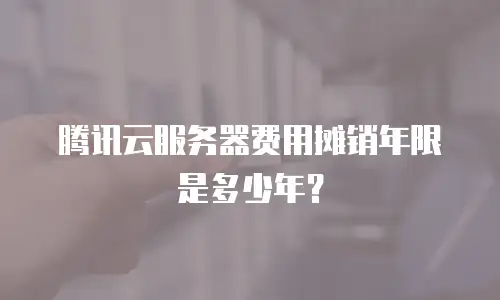 腾讯云服务器费用摊销年限是多少年？