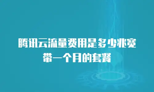 腾讯云流量费用是多少兆宽带一个月的套餐