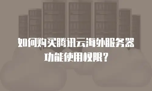 如何购买腾讯云海外服务器功能使用权限？