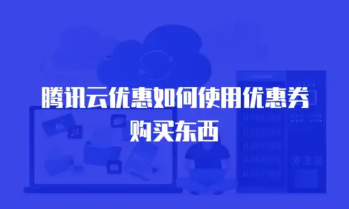 腾讯云优惠如何使用优惠券购买东西