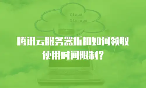 腾讯云服务器折扣如何领取使用时间限制？