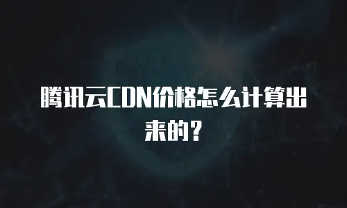 腾讯云CDN价格怎么计算出来的？