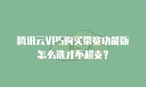 腾讯云VPS购买带宽功能版怎么选才不超支？