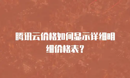 腾讯云价格如何显示详细明细价格表？