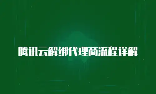 腾讯云解绑代理商流程详解