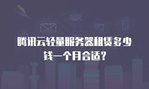 腾讯云轻量服务器租赁多少钱一个月合适？
