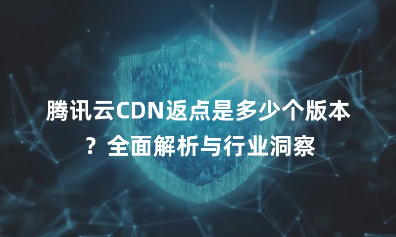 腾讯云CDN返点是多少个版本？全面解析与行业洞察