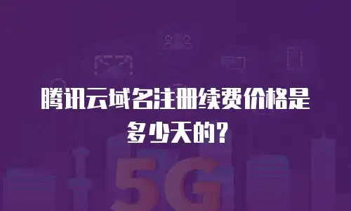 腾讯云域名注册续费价格是多少天的？
