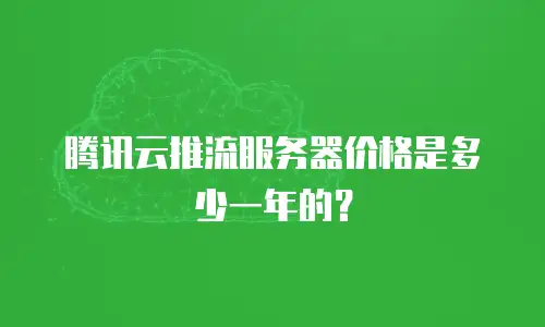 腾讯云推流服务器价格是多少一年的？