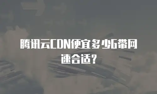 腾讯云CDN便宜多少G带网速合适？