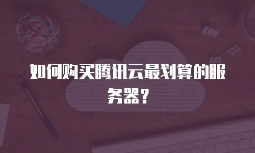 如何购买腾讯云最划算的服务器？