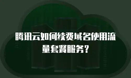 腾讯云如何续费域名使用流量套餐服务？