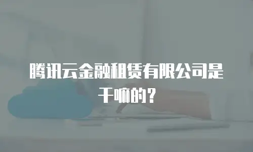 腾讯云金融租赁有限公司是干嘛的？