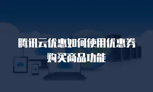 腾讯云优惠如何使用优惠券购买商品功能