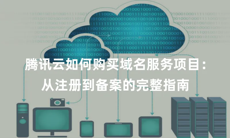 腾讯云如何购买域名服务项目：从注册到备案的完整指南