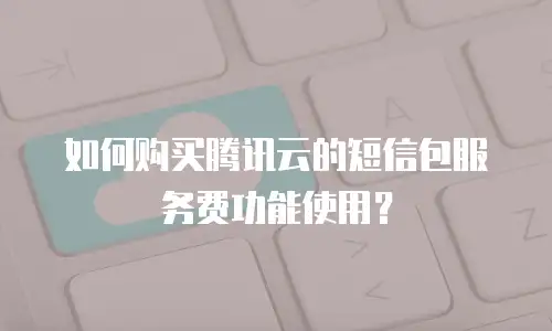 如何购买腾讯云的短信包服务费功能使用？
