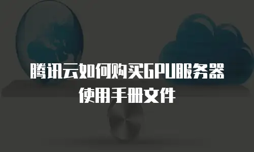 腾讯云如何购买GPU服务器使用手册文件