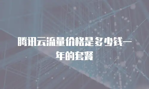 腾讯云流量价格是多少钱一年的套餐