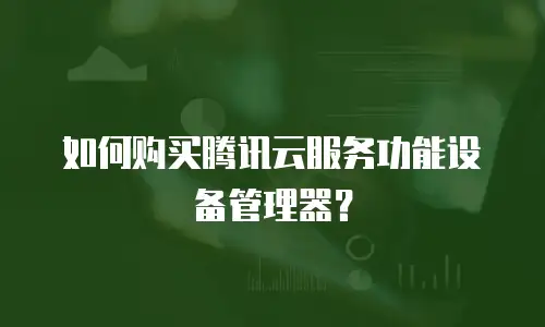 如何购买腾讯云服务功能设备管理器？