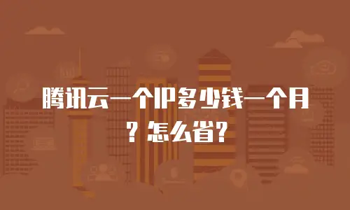 腾讯云一个IP多少钱一个月？怎么省？