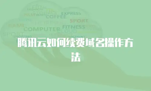 腾讯云如何续费域名操作方法