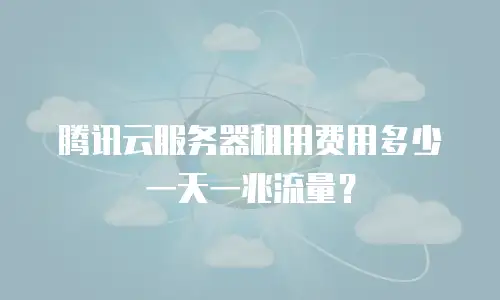 腾讯云服务器租用费用多少一天一兆流量？