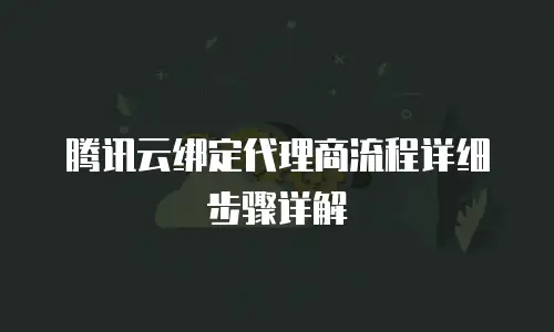 腾讯云绑定代理商流程详细步骤详解