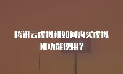腾讯云虚拟机如何购买虚拟机功能使用？