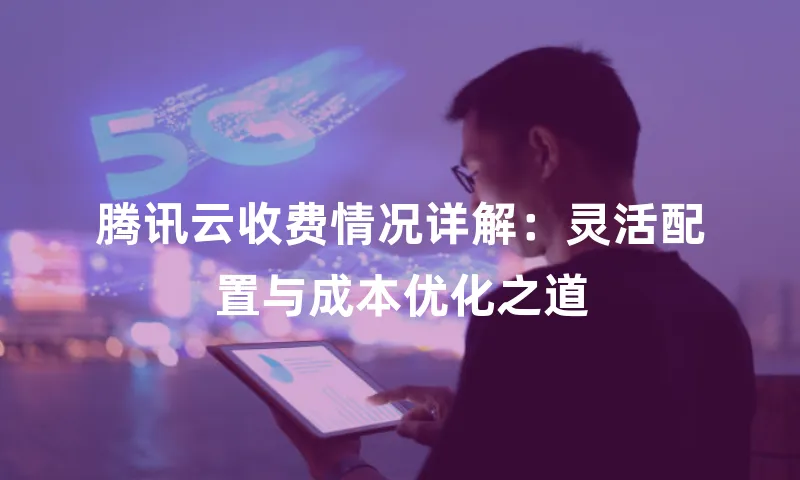 腾讯云收费情况详解：灵活配置与成本优化之道
