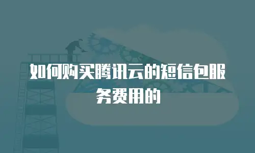 如何购买腾讯云的短信包服务费用的