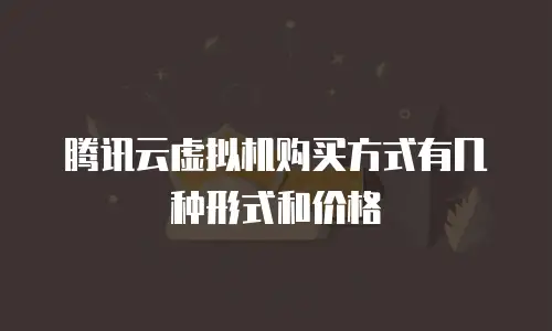 腾讯云虚拟机购买方式有几种形式和价格