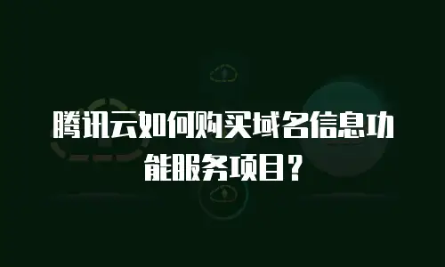 腾讯云如何购买域名信息功能服务项目？