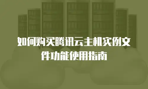 如何购买腾讯云主机实例文件功能使用指南