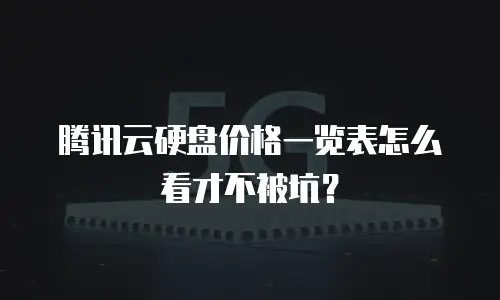 腾讯云硬盘价格一览表怎么看才不被坑？