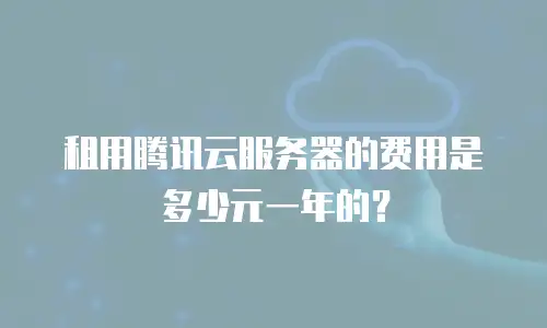 租用腾讯云服务器的费用是多少元一年的？