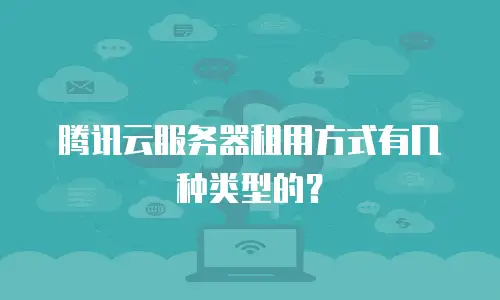 腾讯云服务器租用方式有几种类型的？