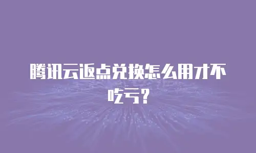 腾讯云返点兑换怎么用才不吃亏？
