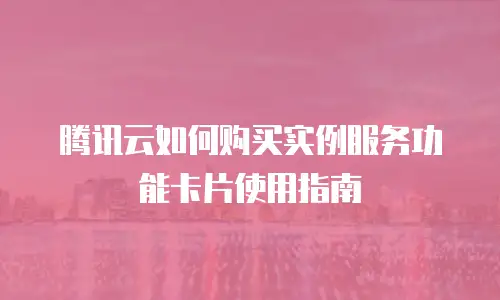 腾讯云如何购买实例服务功能卡片使用指南