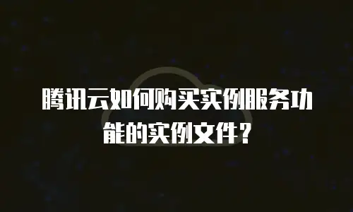 腾讯云如何购买实例服务功能的实例文件？