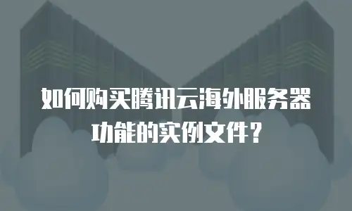 如何购买腾讯云海外服务器功能的实例文件？