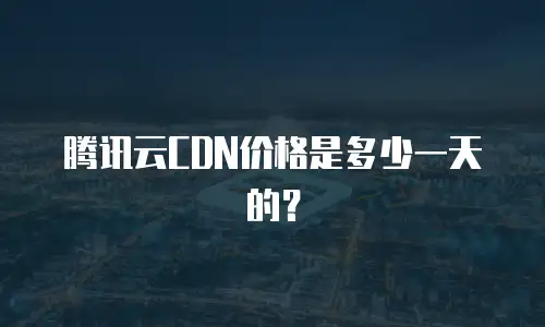 腾讯云CDN价格是多少一天的？
