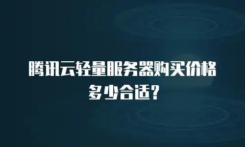 腾讯云轻量服务器购买价格多少合适？
