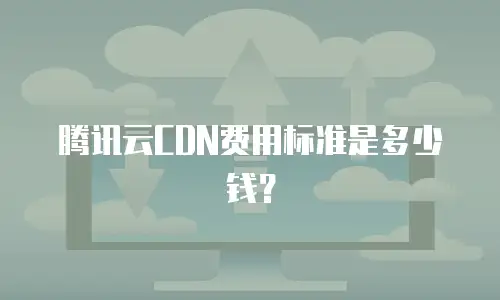 腾讯云CDN费用标准是多少钱？