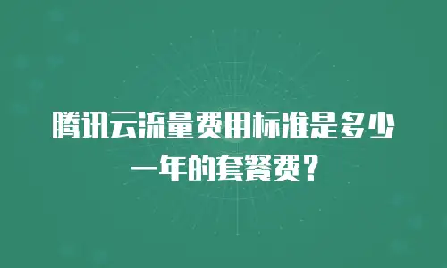 腾讯云流量费用标准是多少一年的套餐费？