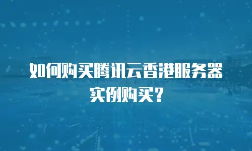 如何购买腾讯云香港服务器实例购买？
