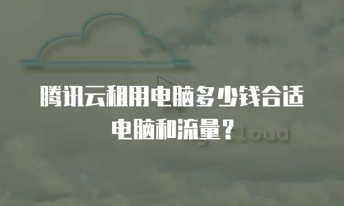 腾讯云租用电脑多少钱合适电脑和流量？