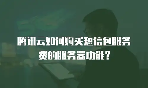 腾讯云如何购买短信包服务费的服务器功能？